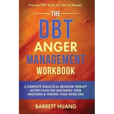 The DBT Anger Management Workbook: A Complete Dialectical Behavior Therapy Action Plan For Mastering Your Emotions & Finding Your Inner Zen Practical