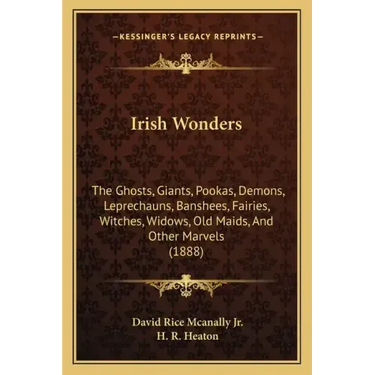 Irish Wonders: The Ghosts, Giants, Pookas, Demons, Leprechauns, Banshees, Fairies, Witches, Widows, Old Maids, And Other Marvels (188