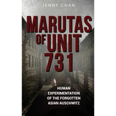 Marutas of Unit 731: Human Experimentation of the Forgotten Asian Auschwitz