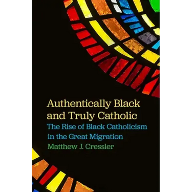 Authentically Black and Truly Catholic: The Rise of Black Catholicism in the Great Migration