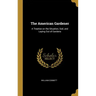 The American Gardener: A Treatise on the Situation, Soil, and Laying Out of Gardens