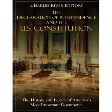 The Declaration of Independence and the U.S. Constitution: The History and Legacy of America's Most Important Documents