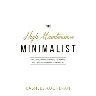 The High Maintenance Minimalist: A modern guide to downsizing, decluttering and creating the freedom to travel more