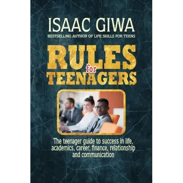 Rules For Teenagers: The Teenager Guide To Success In Life Academics, Career, Finance, Relationship And Communication.