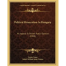 Political Persecution In Hungary: An Appeal To British Public Opinion (1908)