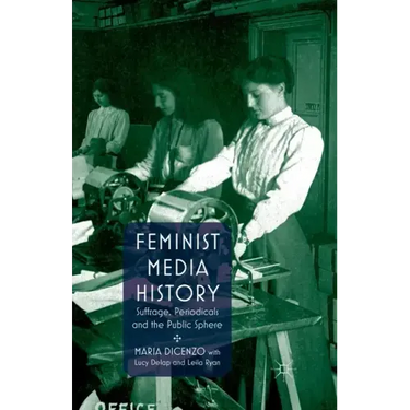 Feminist Media History: Suffrage, Periodicals and the Public Sphere