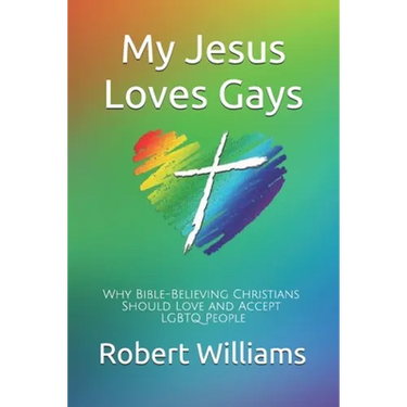 My Jesus Loves Gays: Why Bible-Believing Christians Should Love and Accept LGBTQ People