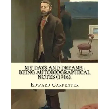 My days and dreams: being autobiographical notes (1916). By: Edward Carpenter: With portraits and illustrations
