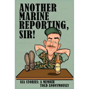 Another Marine Reporting, Sir!: Sea Stories: A memoir told anonymously