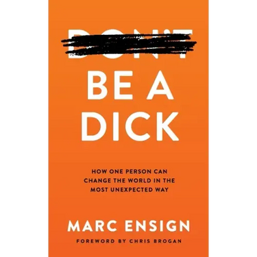 Be a Dick: How One Person Can Change the World in the Most Unexpected Way