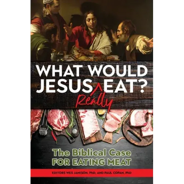 What Would Jesus REALLY Eat?: The Biblical Case for Eating Meat