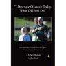 I Destroyed Cancer Today. What Did You Do?: How Spirituality, Fortitude, Love & Laughter Won Our Family's War on Cancer