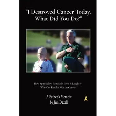 I Destroyed Cancer Today. What Did You Do?: How Spirituality, Fortitude, Love & Laughter Won Our Family's War on Cancer