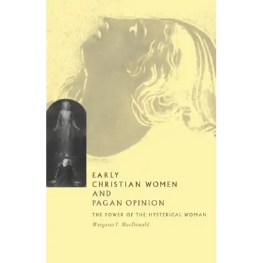 Early Christian Women and Pagan Opinion: The Power of the Hysterical Woman
