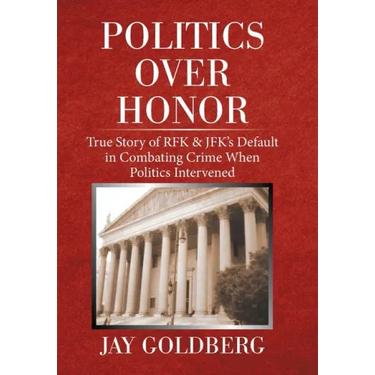 Politics over Honor: True Story of Rfk & Jfk's Default in Combating Crime When Politics Intervened
