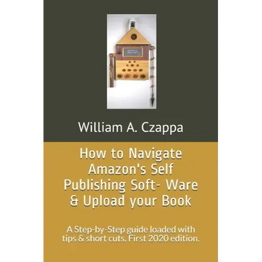 How to Navigate Amazons Self-Publishing Software & Upload your Book: A Step-by-Step guide loaded with valuable tips. First 2020 Edition.