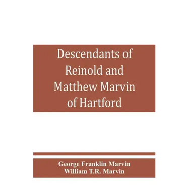 Descendants of Reinold and Matthew Marvin of Hartford, Ct., 1638 and 1635, sons of Edward Marvin, of Great Bentley, England