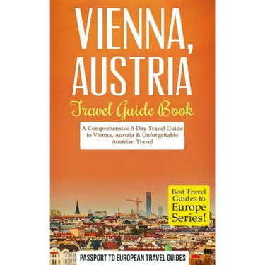 Vienna: Vienna, Austria: Travel Guide Book-A Comprehensive 5-Day Travel Guide to Vienna, Austria & Unforgettable Austrian Travel
