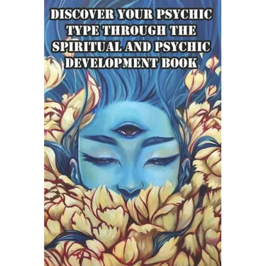 Discover Your Psychic Type Through The Spiritual And Psychic Development Book: Naturally Develop Your Intuition And Psychic Abilities