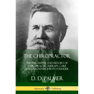 The Chiropractor: The Philosophy and History of Chiropractic Therapy, Care and Diagnostics by its Founder