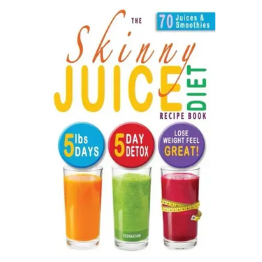 The Skinny Juice Diet Recipe Book: 5lbs, 5 Days. the Ultimate Kick-Start Diet and Detox Plan to Lose Weight & Feel Great!