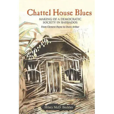 Chattel House Blues: Making of a Democratic Society in Barbados - From Clement Payne to Owen Arthur