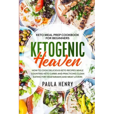 Keto Meal Prep Cookbook For Beginners: KETOGENIC HEAVEN - How To Cook Delicious Keto Recipes While Counting Keto Carbs and Practicing Clean Eating For