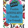 103 Positive Wordsearch Puzzles For Friends: When you need to feed your soul some goodness!