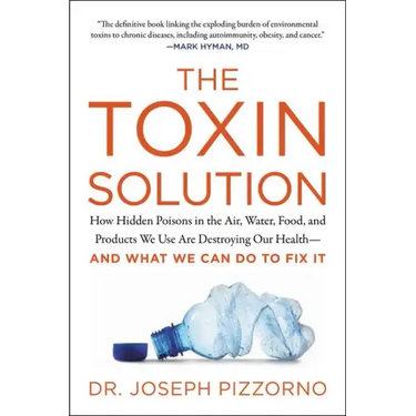 The Toxin Solution: How Hidden Poisons in the Air, Water, Food, and Products We Use Are Destroying Our Health--And What We Can Do to Fix It