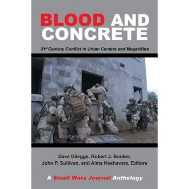Blood and Concrete: 21St Century Conflict in Urban Centers and Megacities-A Small Wars Journal Anthology