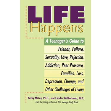 Life Happens: A Teenager's Guide to Friends, Sexuality, Love, Rejection, Addiction, Peer Pressure, Families, Loss, Depression, Change & Other Challeng