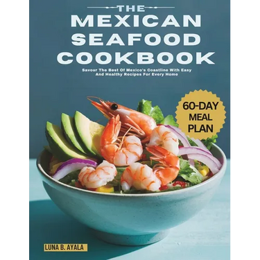 The Mexican Seafood Cookbook: Savour The Best Of Mexico's Coastline With Easy And Healthy Recipes For Every Home