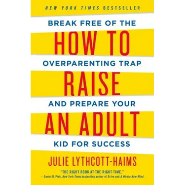 How to Raise an Adult: Break Free of the Overparenting Trap and Prepare Your Kid for Success