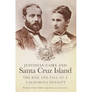 Justinian Caire and the Santa Cruz Island: The Rise and Fall of a California Dynasty