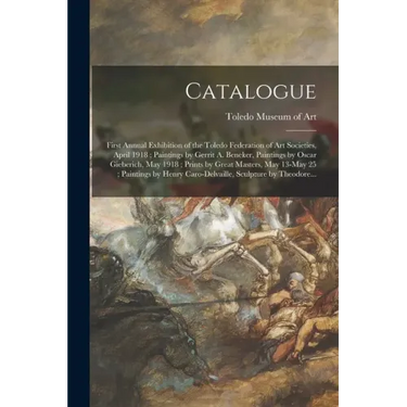 Catalogue: First Annual Exhibition of the Toledo Federation of Art Societies, April 1918; Paintings by Gerrit A. Beneker, Paintin