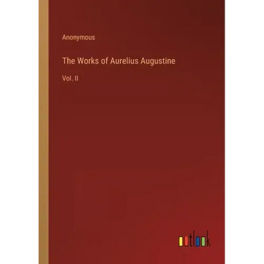 The Works of Aurelius Augustine: Vol. II