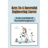 Keys To A Successful Engineering Career: Traits And Skills Of Successful Engineers: Choose The Right Career Path In Engineering