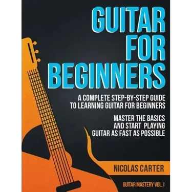Guitar for Beginners: A Complete Step-by-Step Guide to Learning Guitar for Beginners, Master the Basics and Start Playing Guitar as Fast as Possible