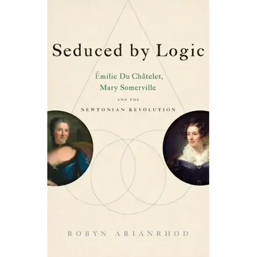 Seduced by Logic: Émilie Du Châtelet, Mary Somerville and the Newtonian Revolution