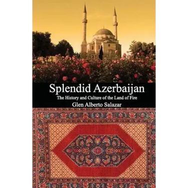Splendid Azerbaijan: The History and Culture of the Land of Fire