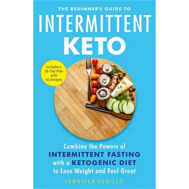 The Beginner's Guide to Intermittent Keto: Combine the Powers of Intermittent Fasting with a Ketogenic Diet to Lose Weight and Feel Great