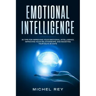 Emotional Intelligence: 30 Tips for Improving Your Emotional Intelligence, Improving Your Relationships, and Boosting Your Eq in 30 Days