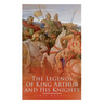 The Legends of King Arthur and His Knights: Collection of Tales & Myths about the Legendary British King