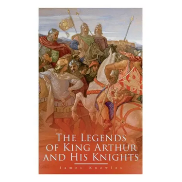 The Legends of King Arthur and His Knights: Collection of Tales & Myths about the Legendary British King