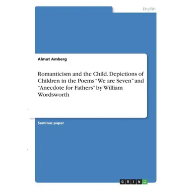 Romanticism and the Child. Depictions of Children in the Poems "We are Seven" and "Anecdote for Fathers" by William Wordsworth
