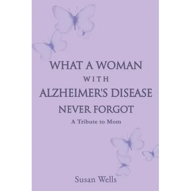 What a woman with Alzheimer's Disease never forgot: A tribute to mom