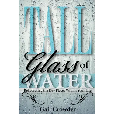 Tall Glass of Water- Rehydrating the Dry Places Within Your Life