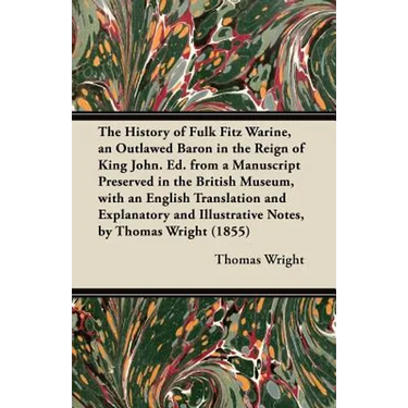 The History of Fulk Fitz Warine, an Outlawed Baron in the Reign of King John. Ed. from a Manuscript Preserved in the British Museum, with an English T