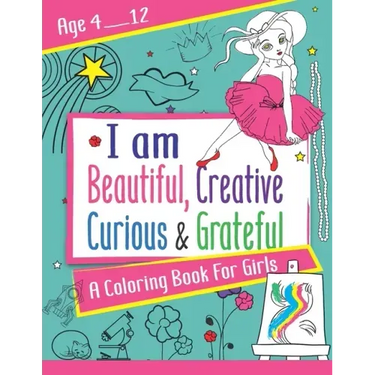 I am Beautiful, Creative, Curious & Grateful: A coloring Book For Girls ages 4 - 12: Activity Book with inspirations