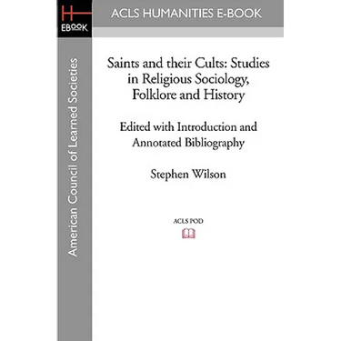 Saints and Their Cults: Studies in Religious Sociology, Folklore and History Edited with Introduction and Annotated Bibliography by Stephen Wi